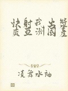 快射我出浆了好爽亚洲国产