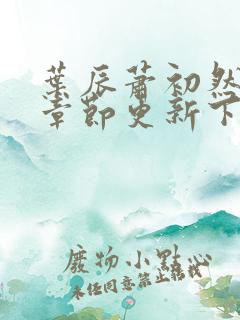 叶辰萧初然最新章节更新下