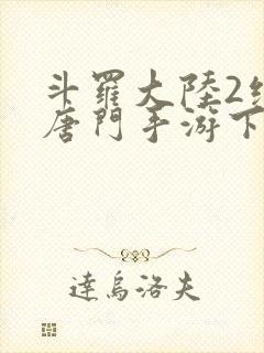 斗罗大陆2绝世唐门手游下载