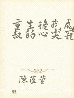 重生后我成了皇叔的心尖宠短剧