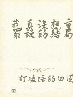 我真没想重生啊罗旋的结局