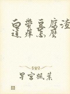 白带豆腐渣状阴道痒怎么