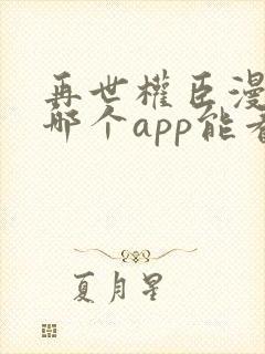 再世权臣漫画在哪个app能看到免费的