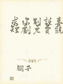 求你别说喜欢我短剧免费观看全集