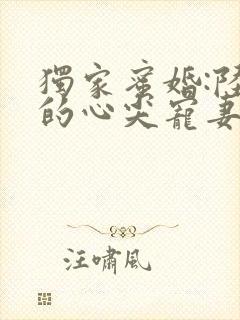 独家蜜婚:陆少的心尖宠妻小说