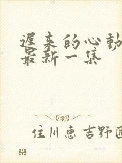 迟来的心动短剧最新一集