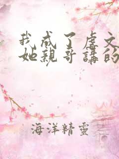 我成了虐文女主她亲哥讲的什么