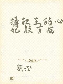 摄政王的心尖宠妃 朕有病