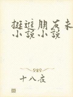 挺进朋友未婚妻小说小说