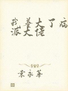 我养大了病弱反派大佬