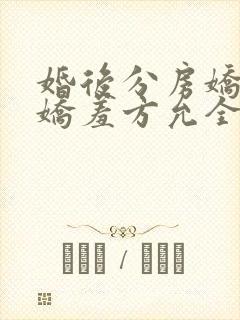 婚后分房娇夫别娇羞方允全文在线阅读