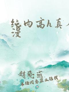 纯肉高h真人动漫