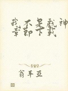 我不是戏神最新章节下载