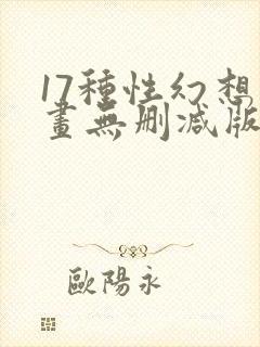 17种性幻想漫画无删减版免费