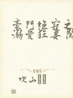 豪门绝宠之峥少溺爱狂妻 阅读