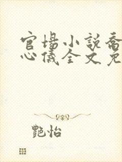 官场小说乔梁叶心仪全文免费阅读