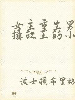 女主重生男主是摄政王的小说