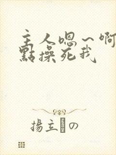 主人嗯～啊～快点操死我