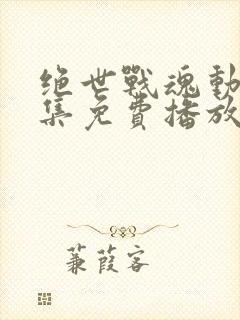 绝世战魂动漫全集免费播放