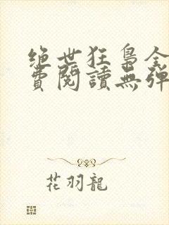 绝世狂枭全文免费阅读无弹窗