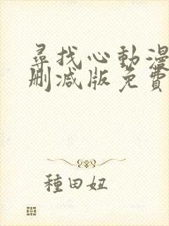 寻找心动漫画未删减版免费阅读
