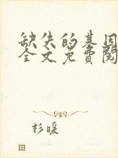 缺失的基因小说全文免费阅读无弹窗笔趣阁