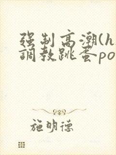 强制高潮(h)调教跳蛋po文