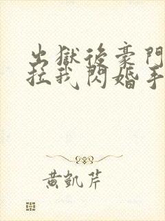 出狱后豪门大佬拉我闪婚手机版