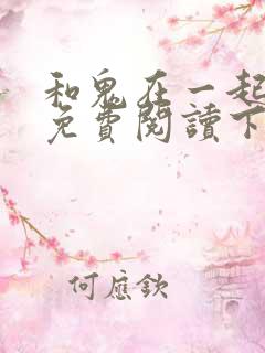 和鬼在一起漫画免费阅读下拉式