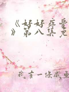 《好好疼爱里面》第八集免费观看动漫