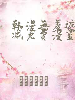 韩漫无羞遮无删减免费漫画大全