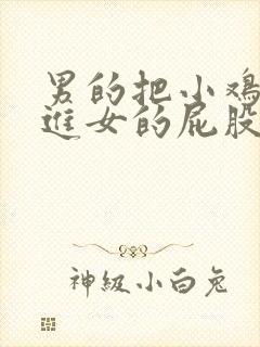 男的把小鸡鸡插进女的屁股里