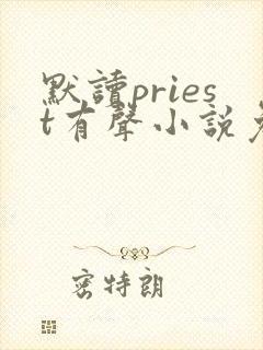 默读priest有声小说免费全本完整版