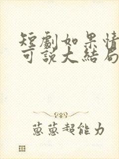 短剧如果情深不可说大结局