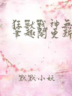 狂兽战神无弹窗笔趣阁更新