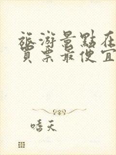 旅游景点在哪里买票最便宜