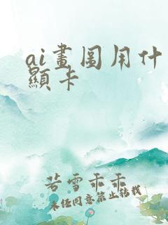 ai画图用什么显卡