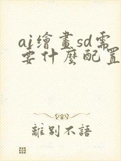 ai绘画sd需要什么配置