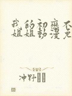 我的初恋不能是姐姐动漫免费观看