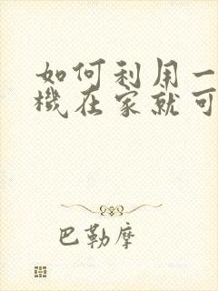 如何利用一部手机在家就可以赚钱