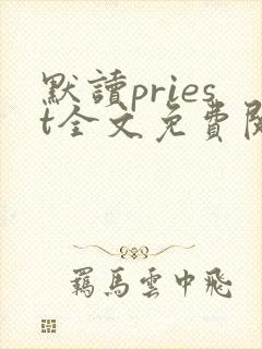 默读priest全文免费阅读无删减