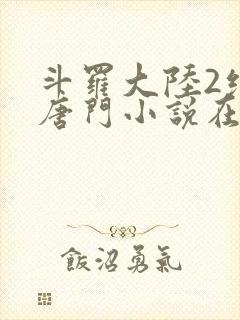 斗罗大陆2绝世唐门小说在哪里看