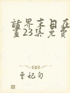 诸界末日在线漫画23集免费阅读