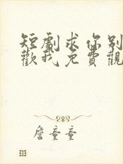 短剧求你别说喜欢我免费观看