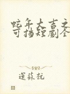 蛇年大吉之婚不可挡短剧全集免费观看