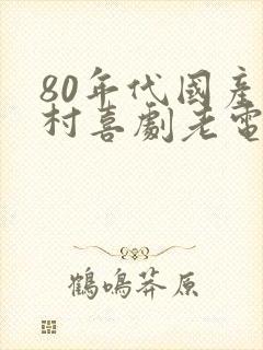 80年代国产农村喜剧老电影大全