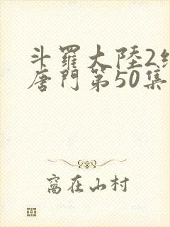 斗罗大陆2绝世唐门第50集