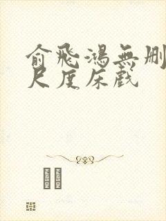 俞飞鸿无删减大尺度床戏