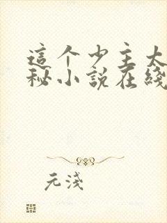 这个少主太过神秘小说在线阅读