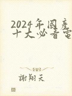 2024年国产十大必看电影